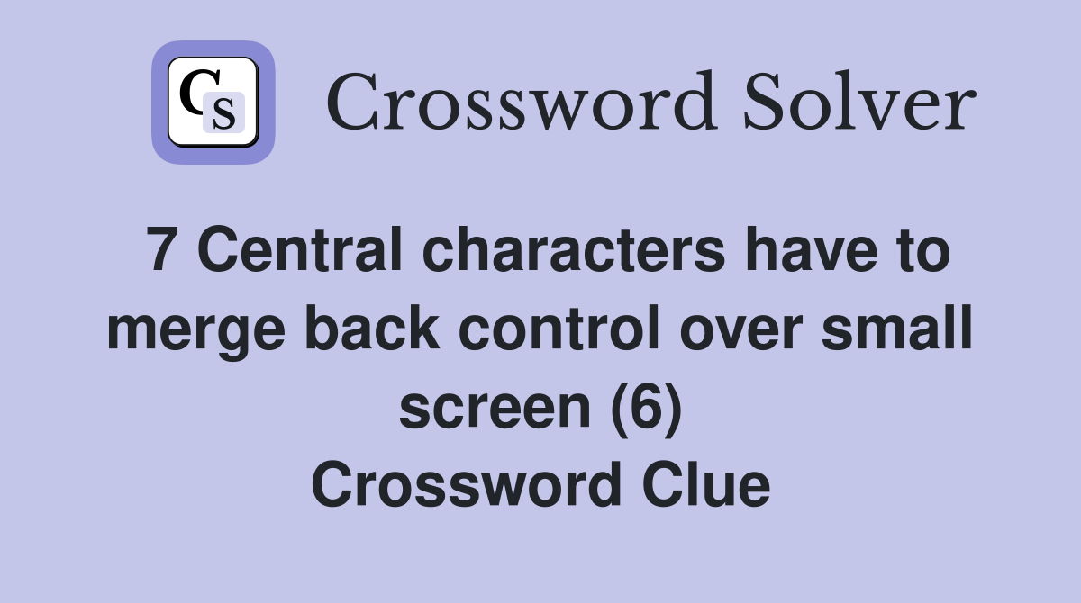 7 Central characters have to merge back control over small screen (6) Crossword Clue