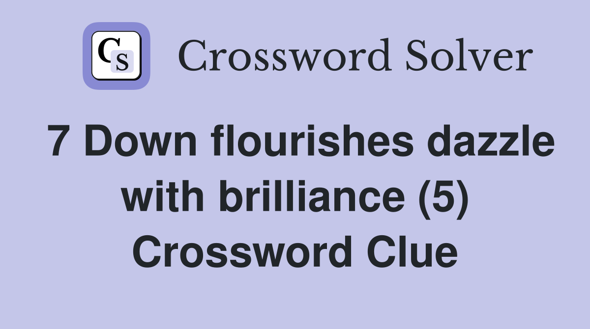7 Down flourishes dazzle with brilliance (5) Crossword Clue