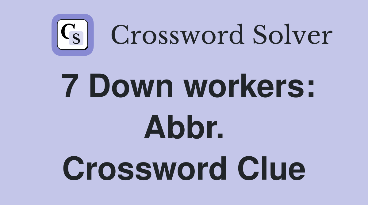7 Down workers: Abbr. Crossword Clue