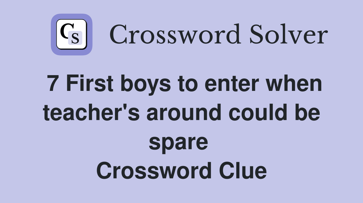 7 First boys to enter when teacher's around could be spare 
 Crossword Clue