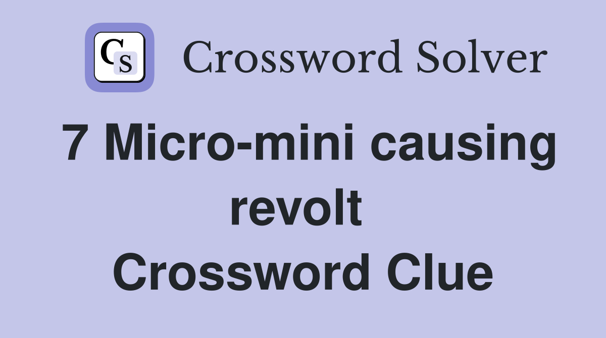 7 Micro-mini causing revolt  Crossword Clue