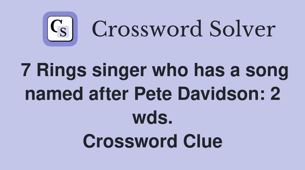 7 Rings singer who has a song named after Pete Davidson: 2 wds. Crossword Clue