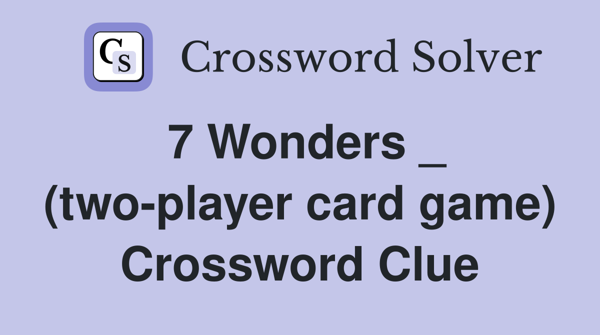 7 Wonders _ (two-player card game) Crossword Clue