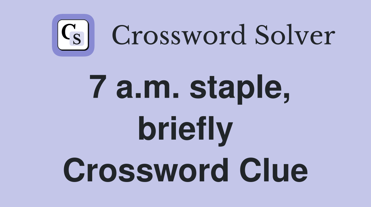 7 a.m. staple, briefly Crossword Clue
