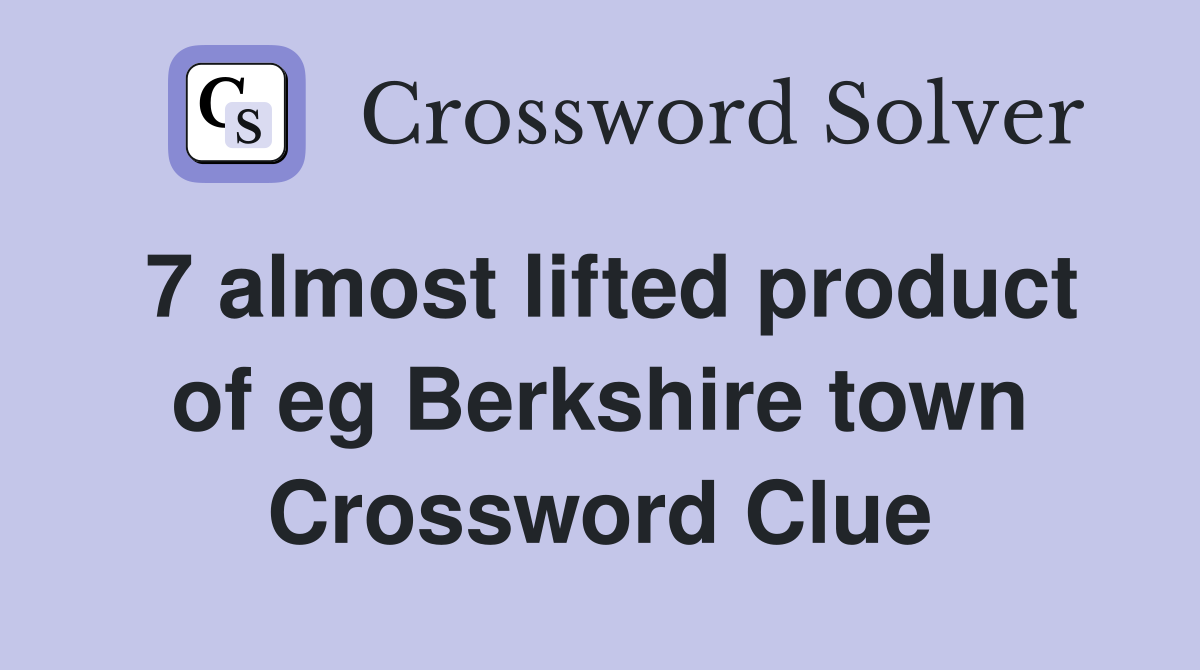 7 almost lifted product of eg Berkshire town Crossword Clue