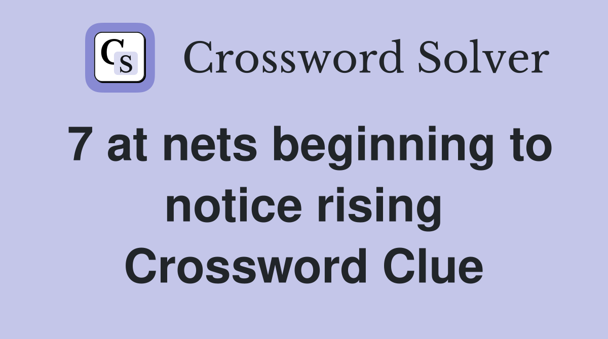 7 at nets beginning to notice rising Crossword Clue