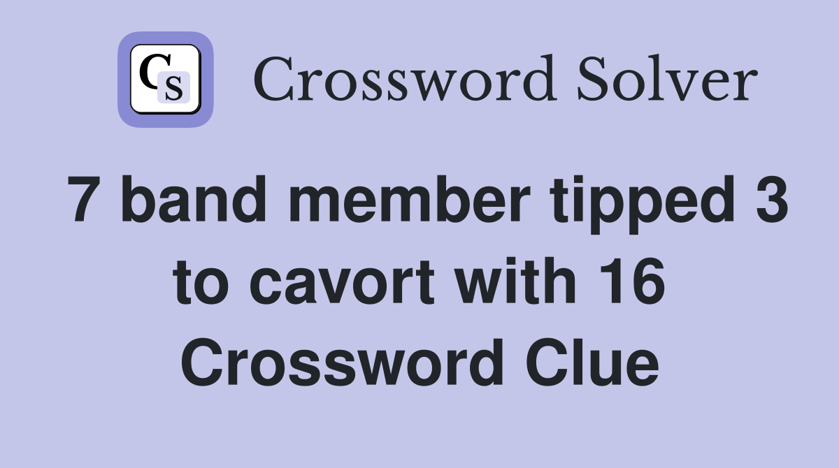 7 band member tipped 3 to cavort with 16 Crossword Clue