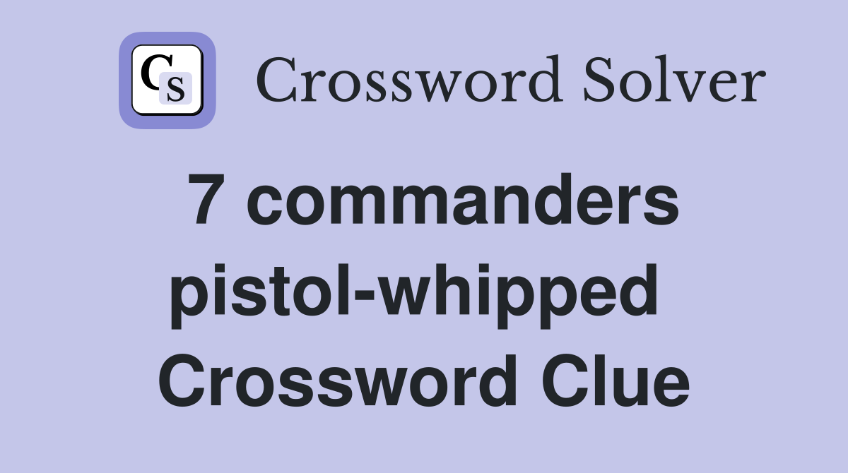 7 commanders pistol-whipped  Crossword Clue