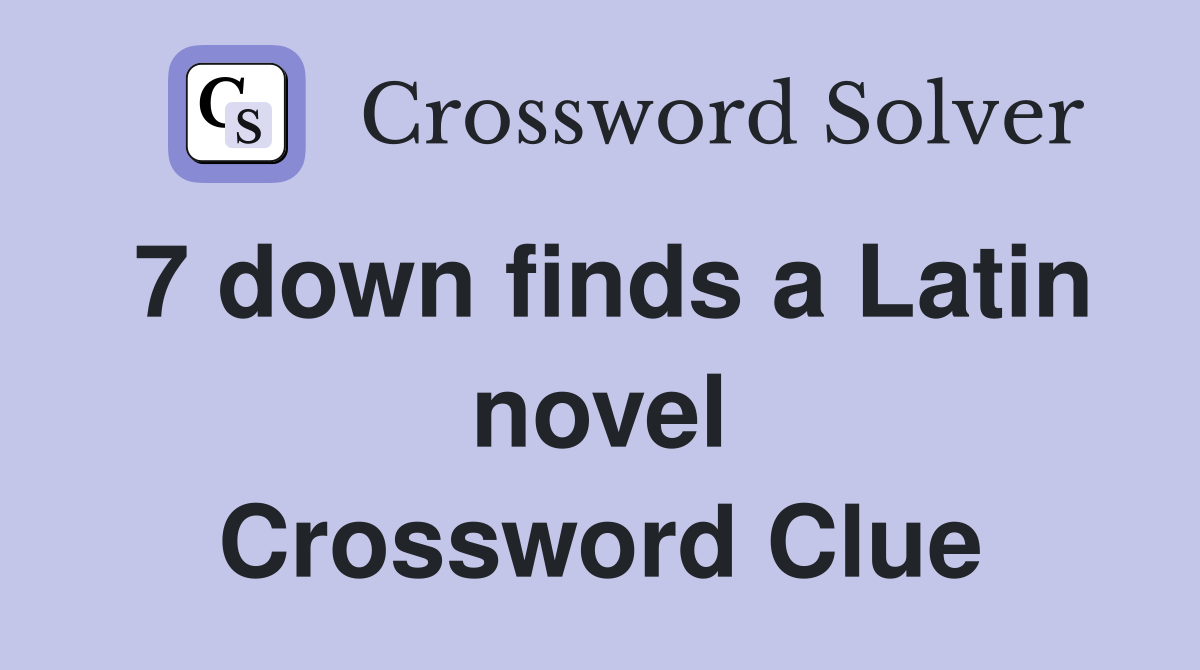 7 down finds a Latin novel Crossword Clue