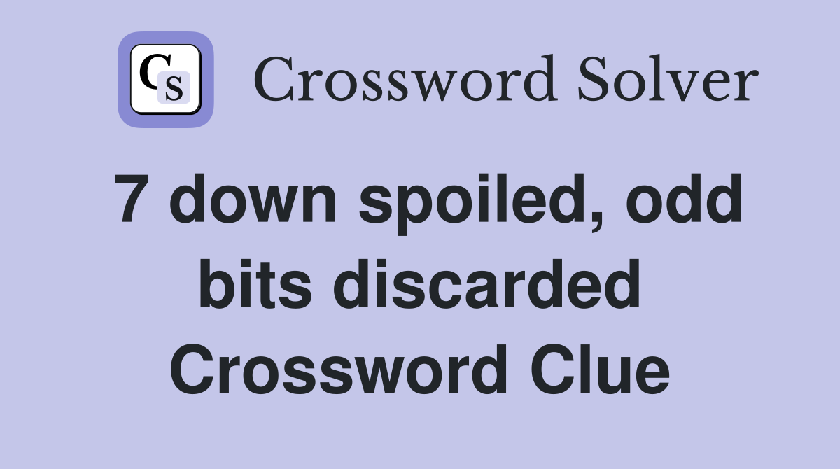 7 down spoiled, odd bits discarded Crossword Clue