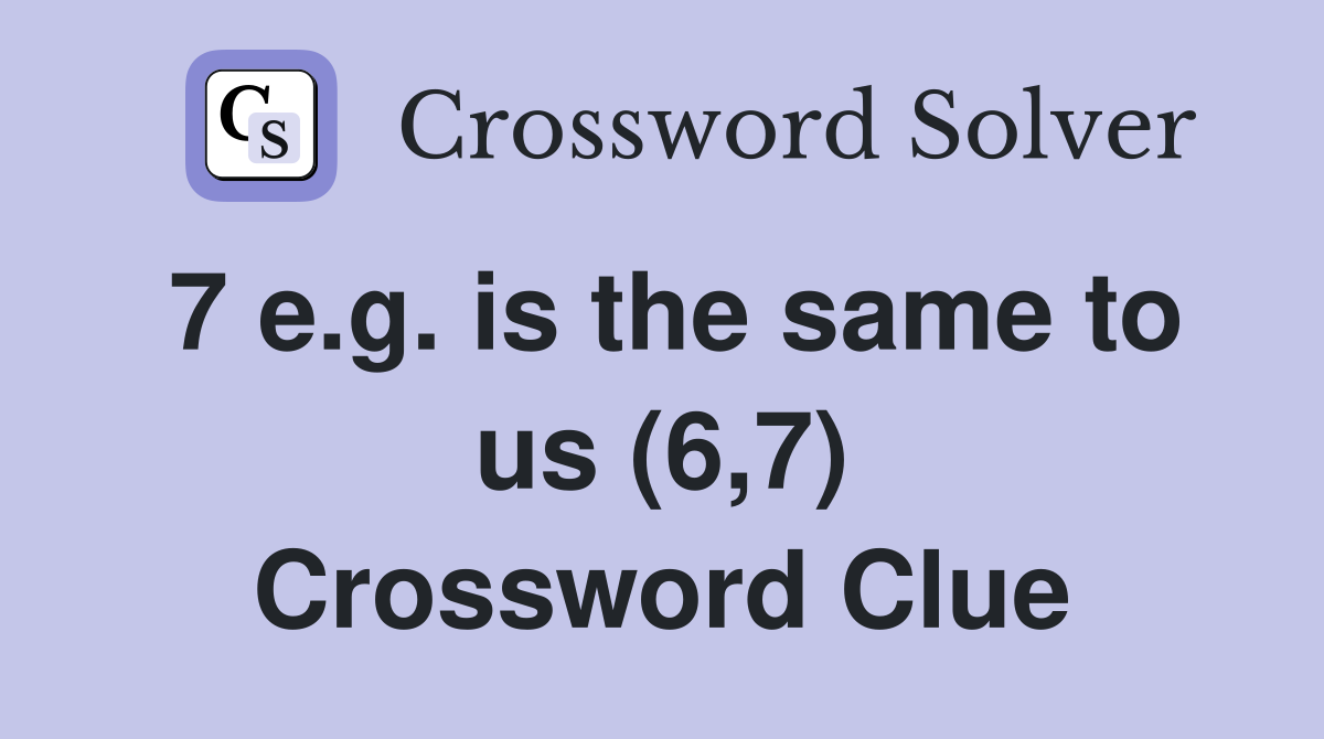 7 e.g. is the same to us (6,7) Crossword Clue
