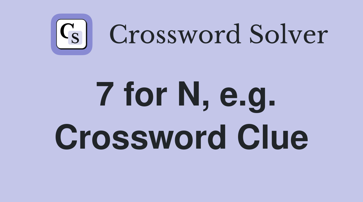 7 for N, e.g. Crossword Clue