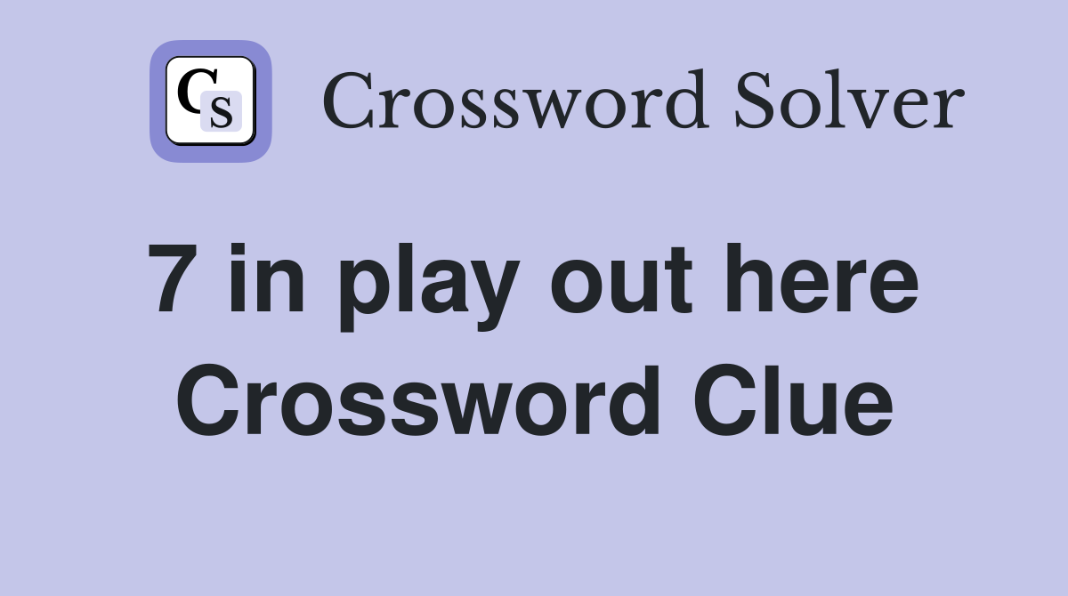 7 in play out here  Crossword Clue