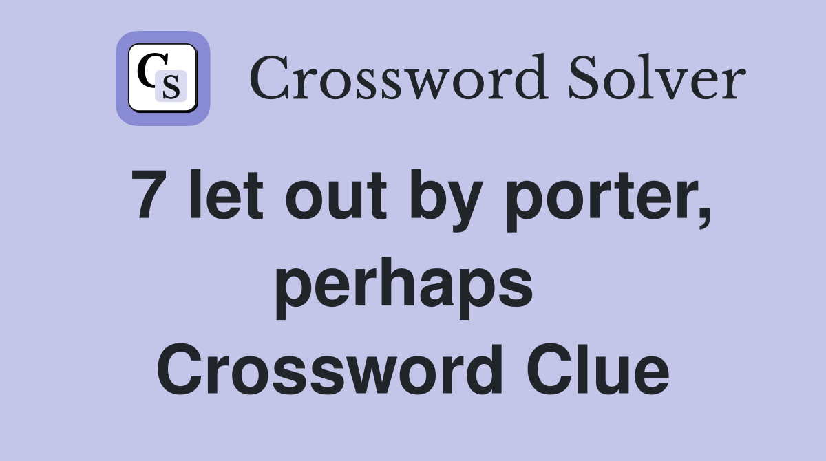 7 let out by porter, perhaps  Crossword Clue