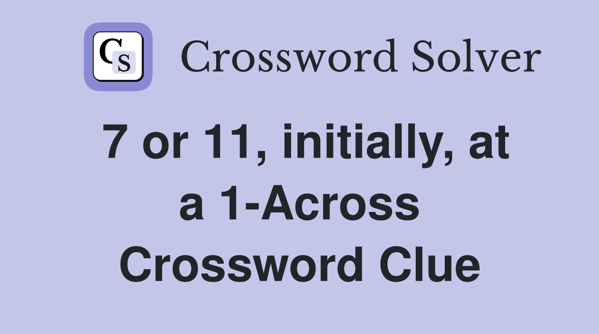 7 or 11, initially, at a 1-Across Crossword Clue