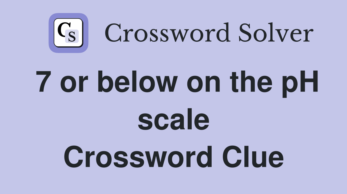7 or below on the pH scale Crossword Clue