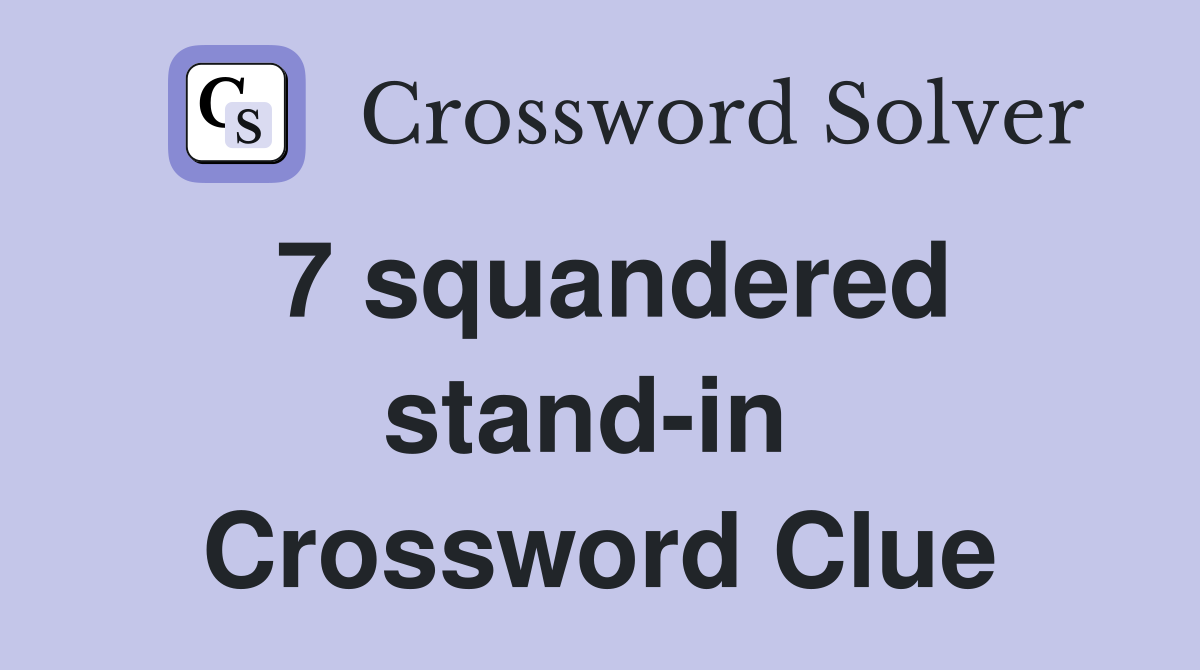 7 squandered stand-in  Crossword Clue