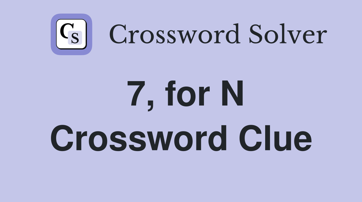 7, for N Crossword Clue