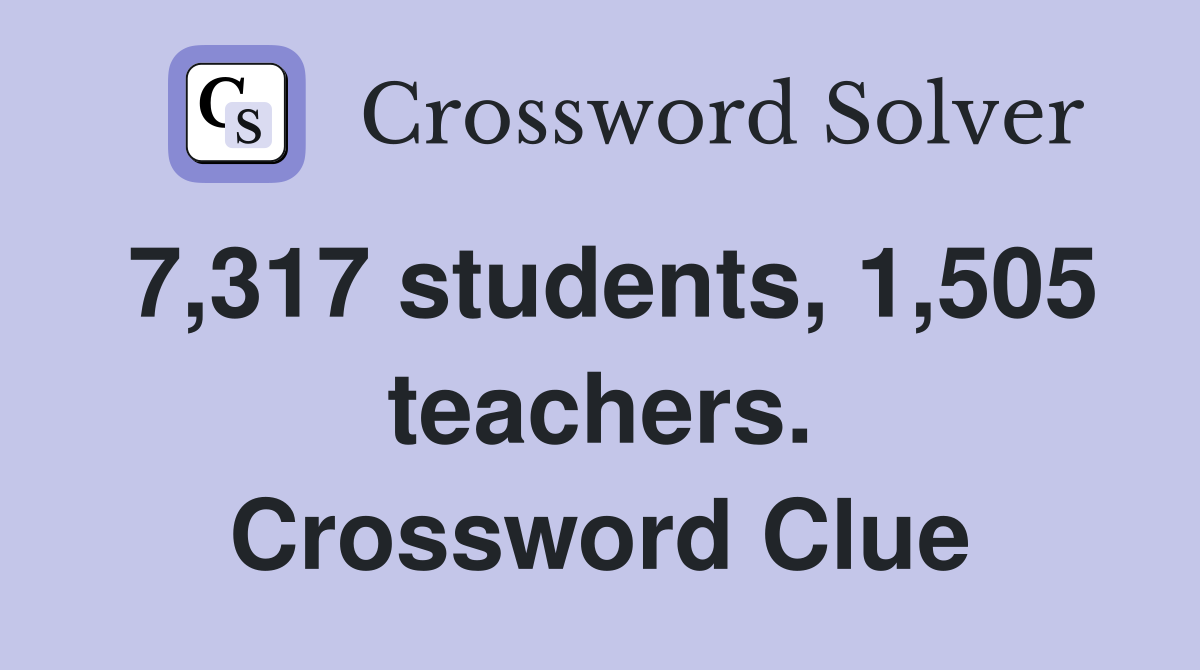 7,317 students, 1,505 teachers. Crossword Clue