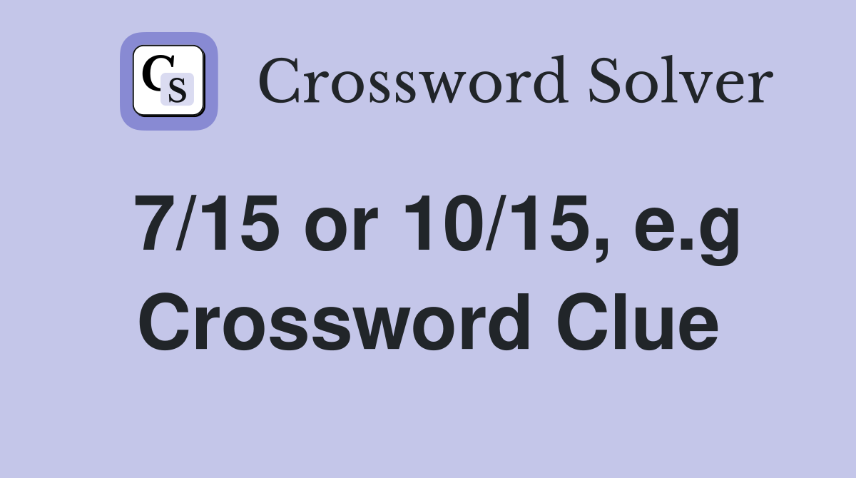 7/15 or 10/15, e.g Crossword Clue