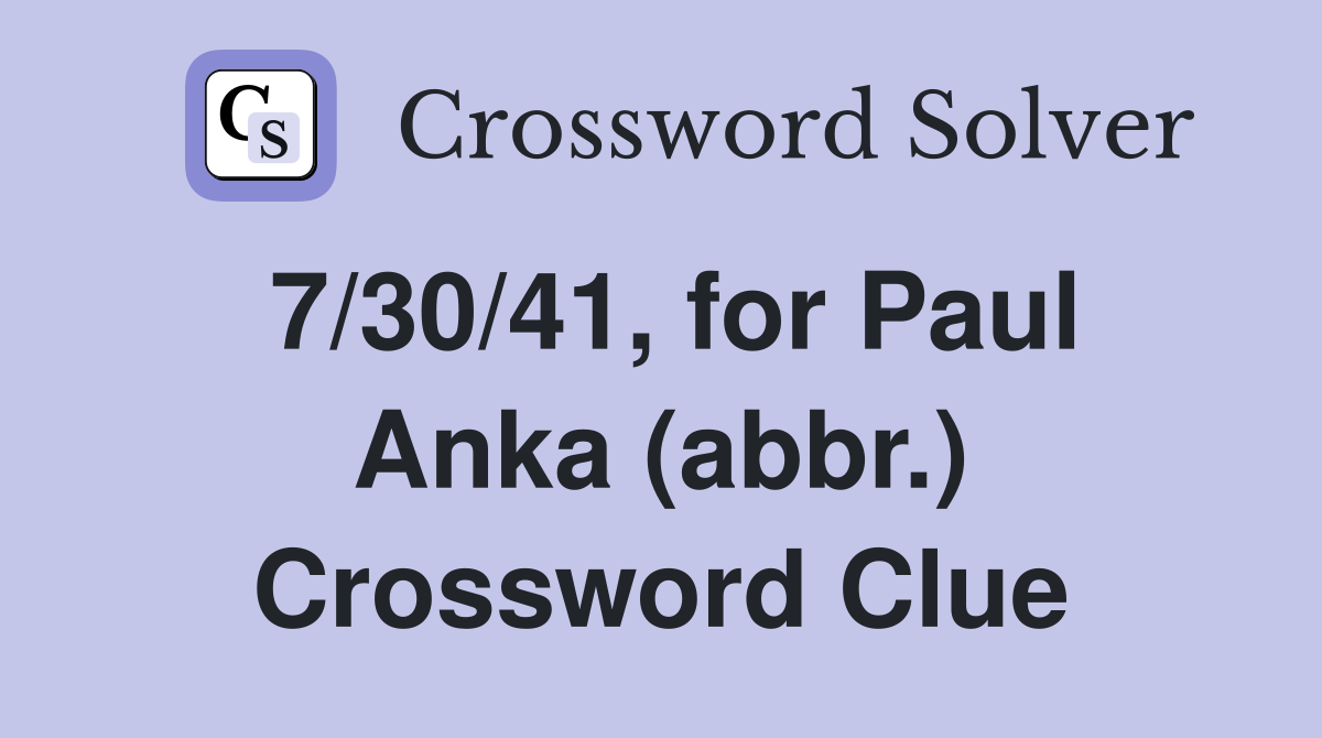 7/30/41, for Paul Anka (abbr.) Crossword Clue