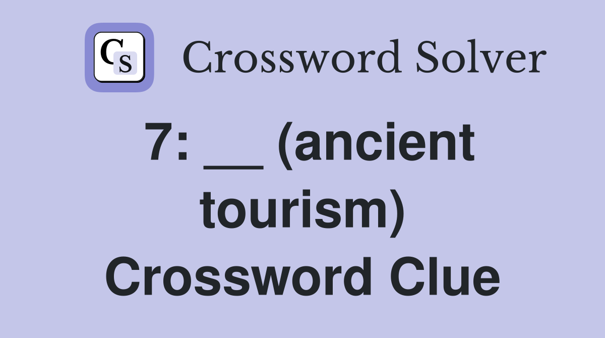 7: __ (ancient tourism) Crossword Clue