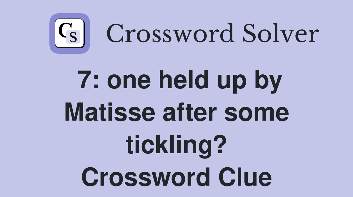 7: one held up by Matisse after some tickling? Crossword Clue
