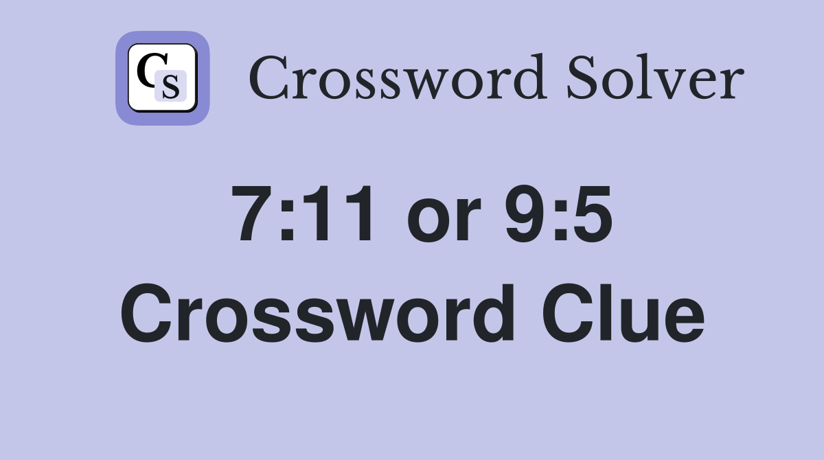 7:11 or 9:5 Crossword Clue