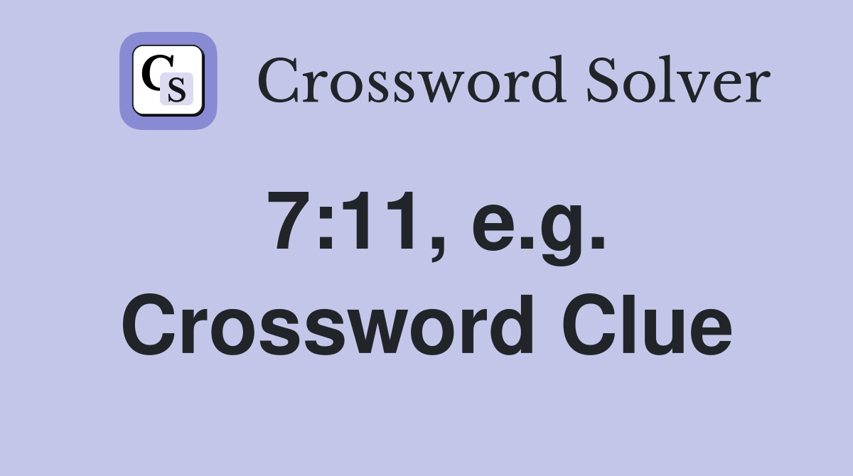 7:11, e.g. Crossword Clue