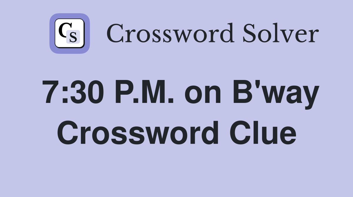 7:30 P.M. on B'way Crossword Clue