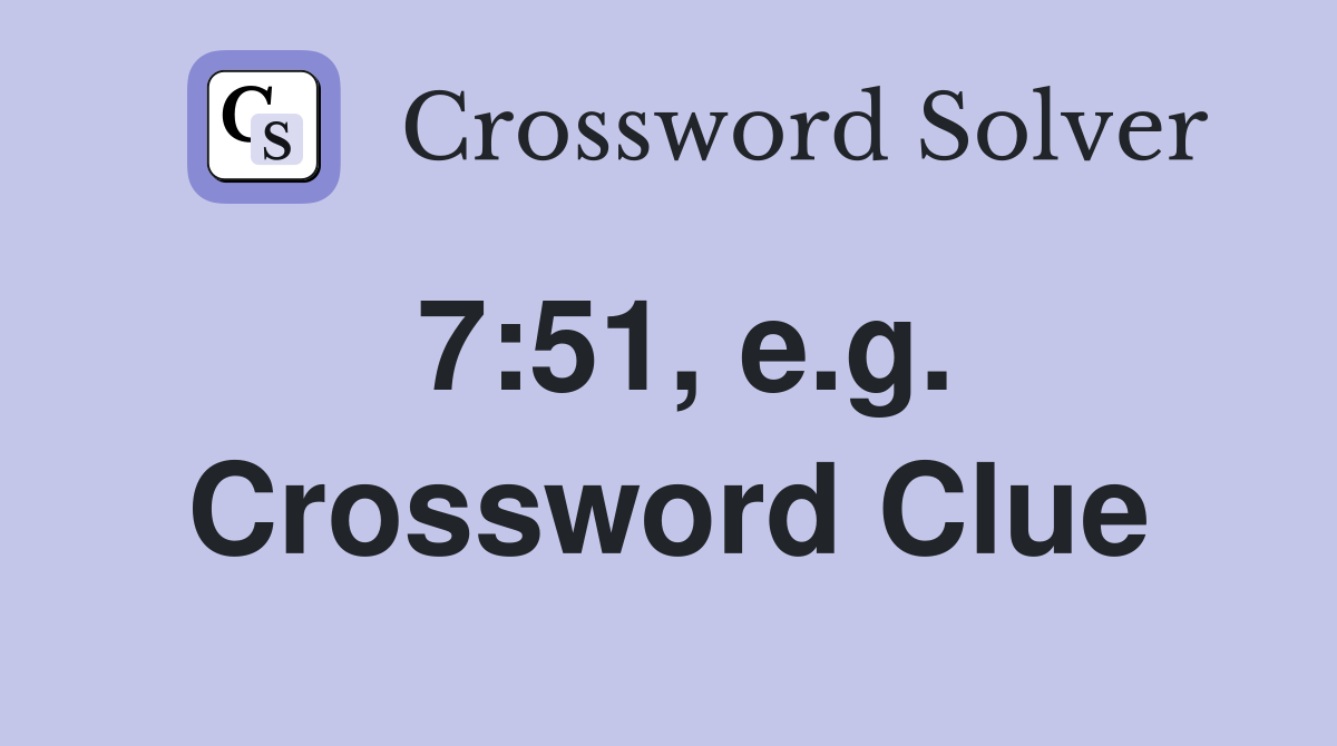 7:51, e.g. Crossword Clue