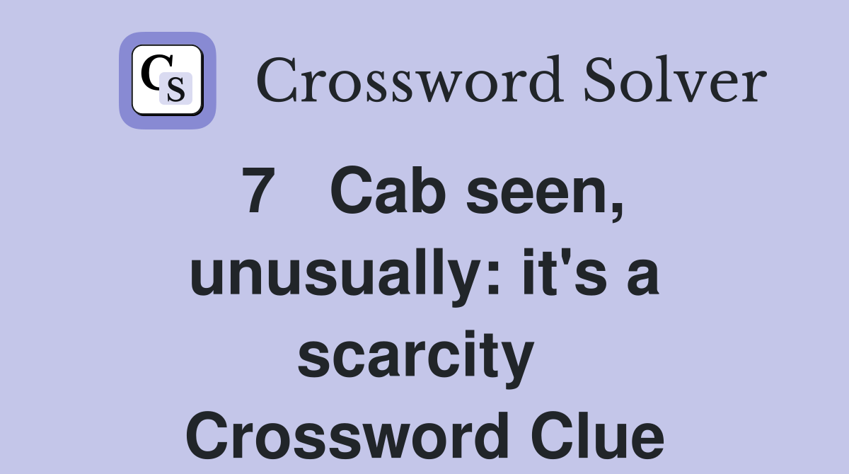 7   Cab seen, unusually: it's a scarcity  Crossword Clue