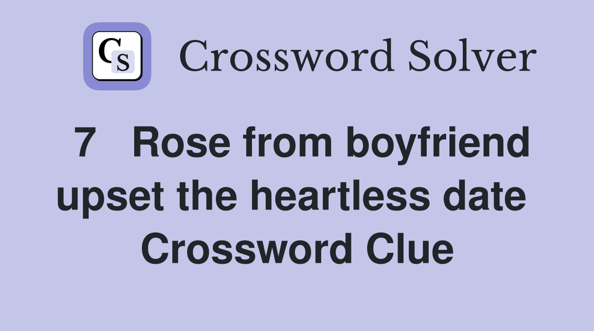 7   Rose from boyfriend upset the heartless date  Crossword Clue