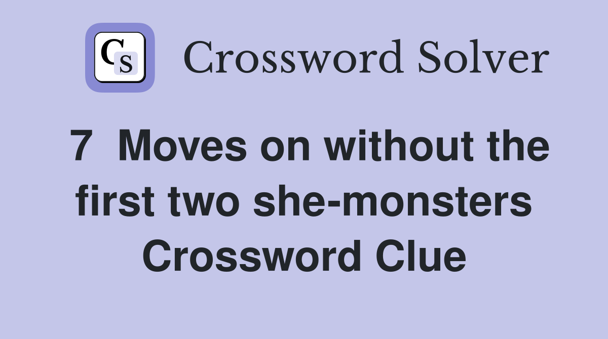 7  Moves on without the first two she-monsters
 Crossword Clue