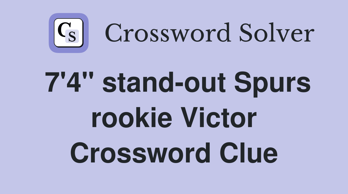 7'4" stand-out Spurs rookie Victor Crossword Clue