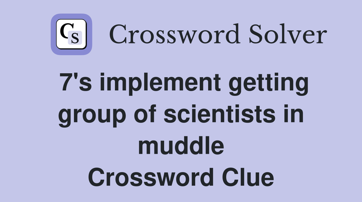 7's implement getting group of scientists in muddle Crossword Clue
