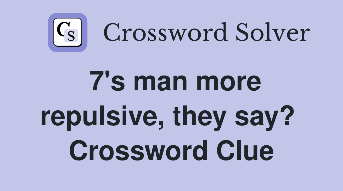 7's man more repulsive, they say?  Crossword Clue