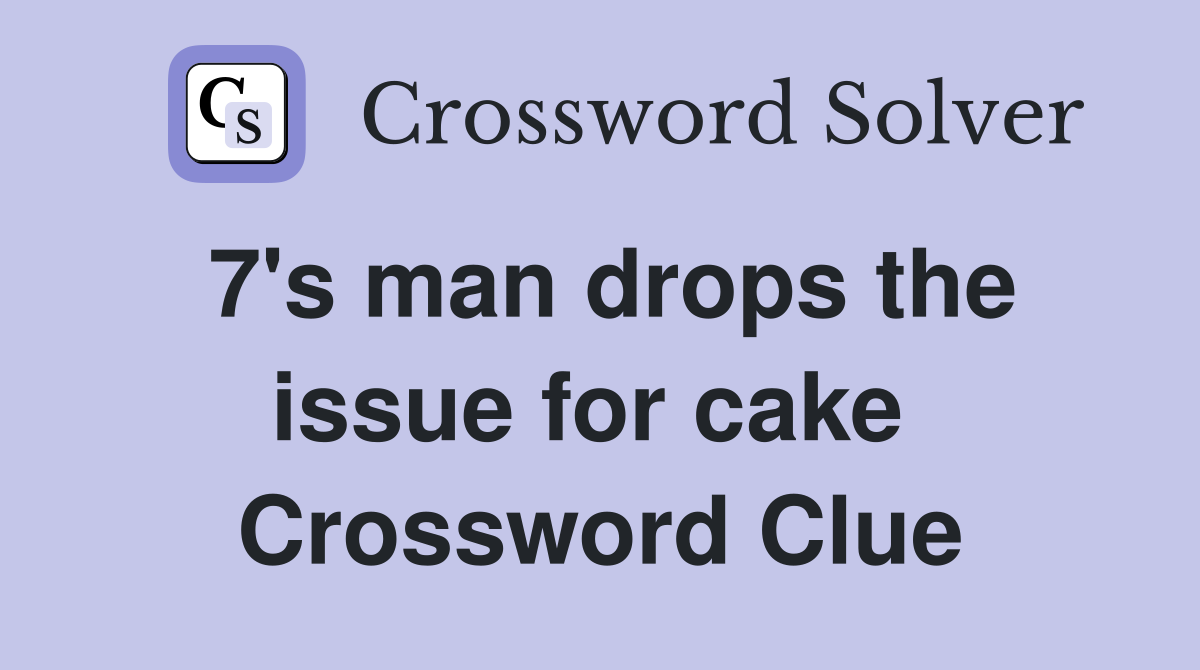 7's man drops the issue for cake  Crossword Clue