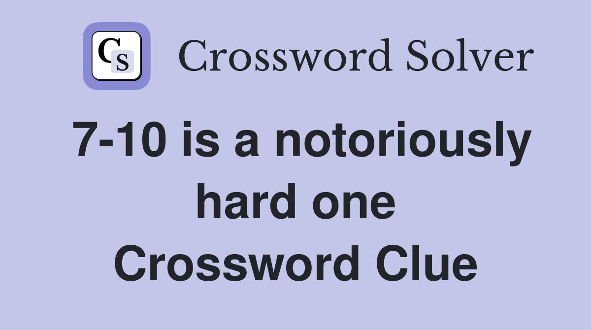 7-10 is a notoriously hard one Crossword Clue