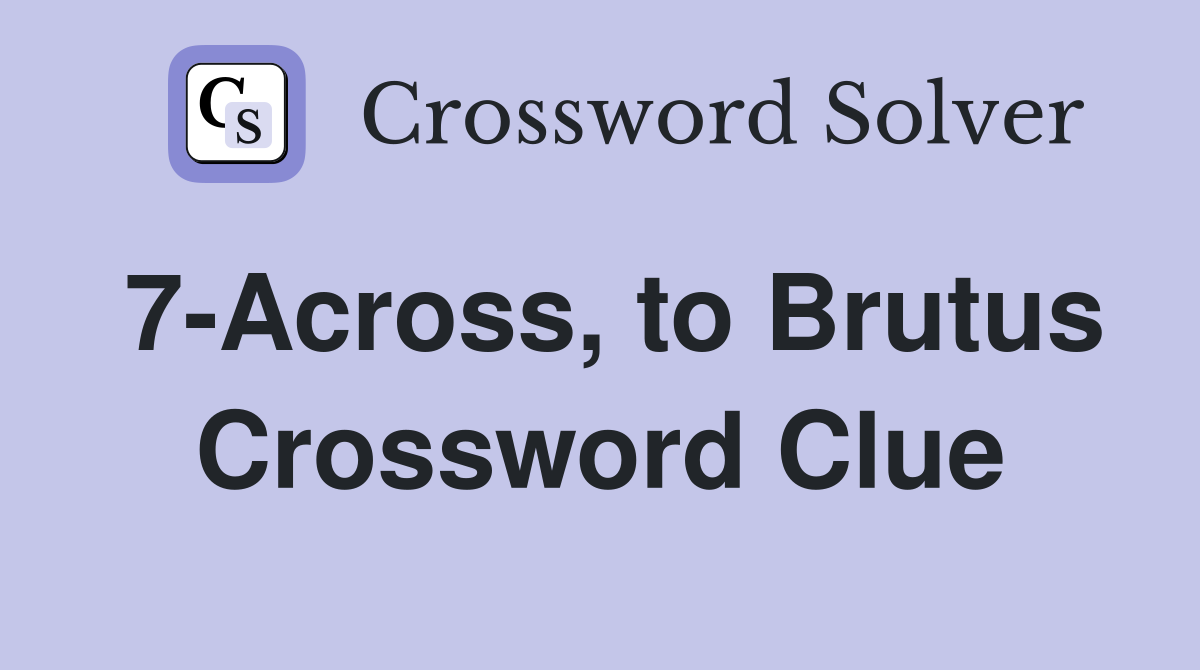7-Across, to Brutus Crossword Clue