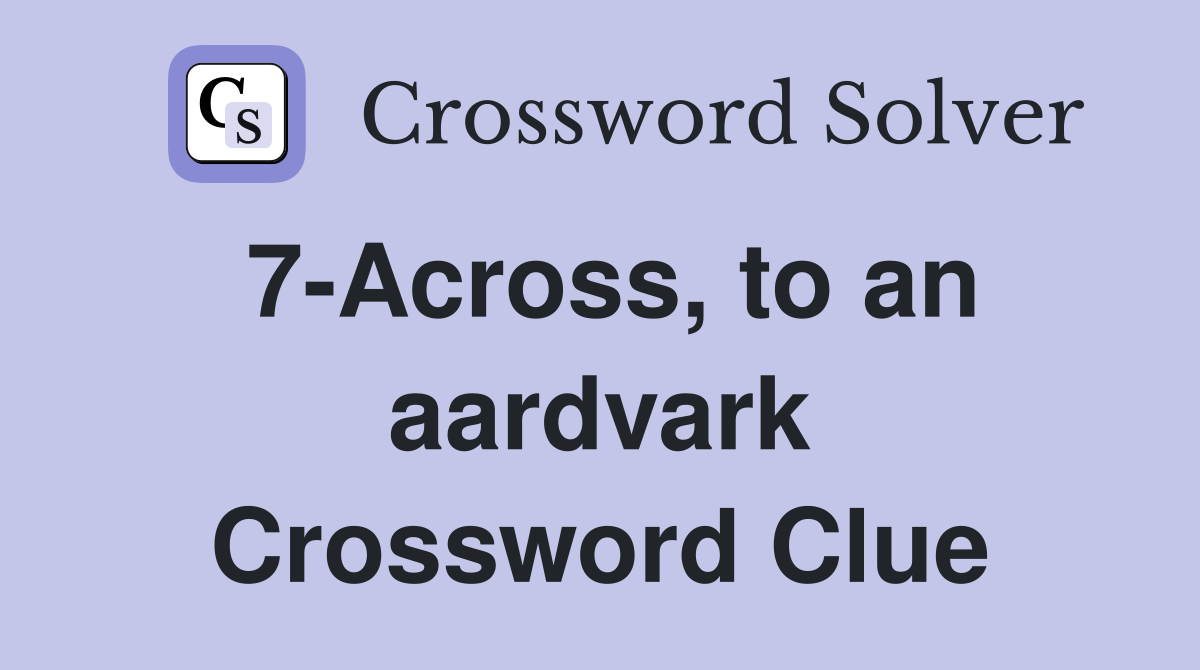 7-Across, to an aardvark Crossword Clue