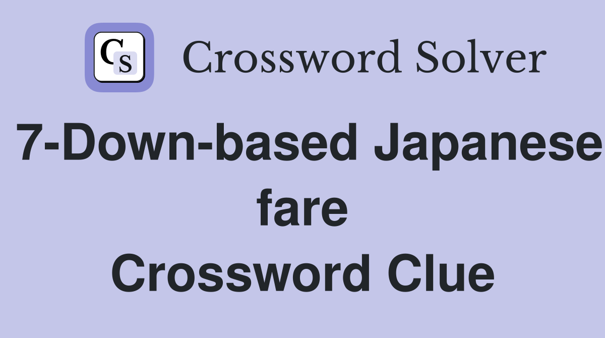 7-Down-based Japanese fare Crossword Clue