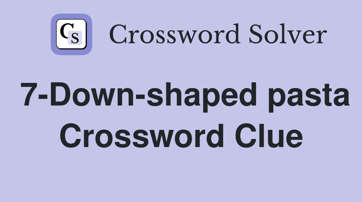 7-Down-shaped pasta Crossword Clue