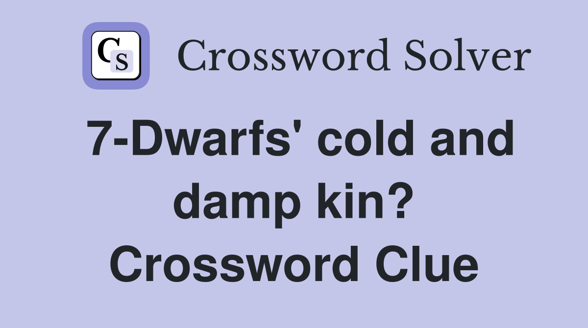 7-Dwarfs' cold and damp kin? Crossword Clue