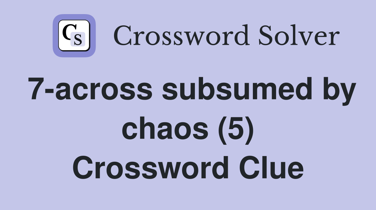 7-across subsumed by chaos (5) Crossword Clue