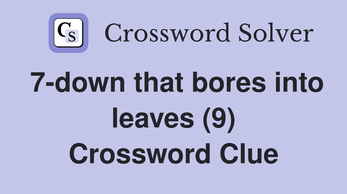 7-down that bores into leaves (9) Crossword Clue