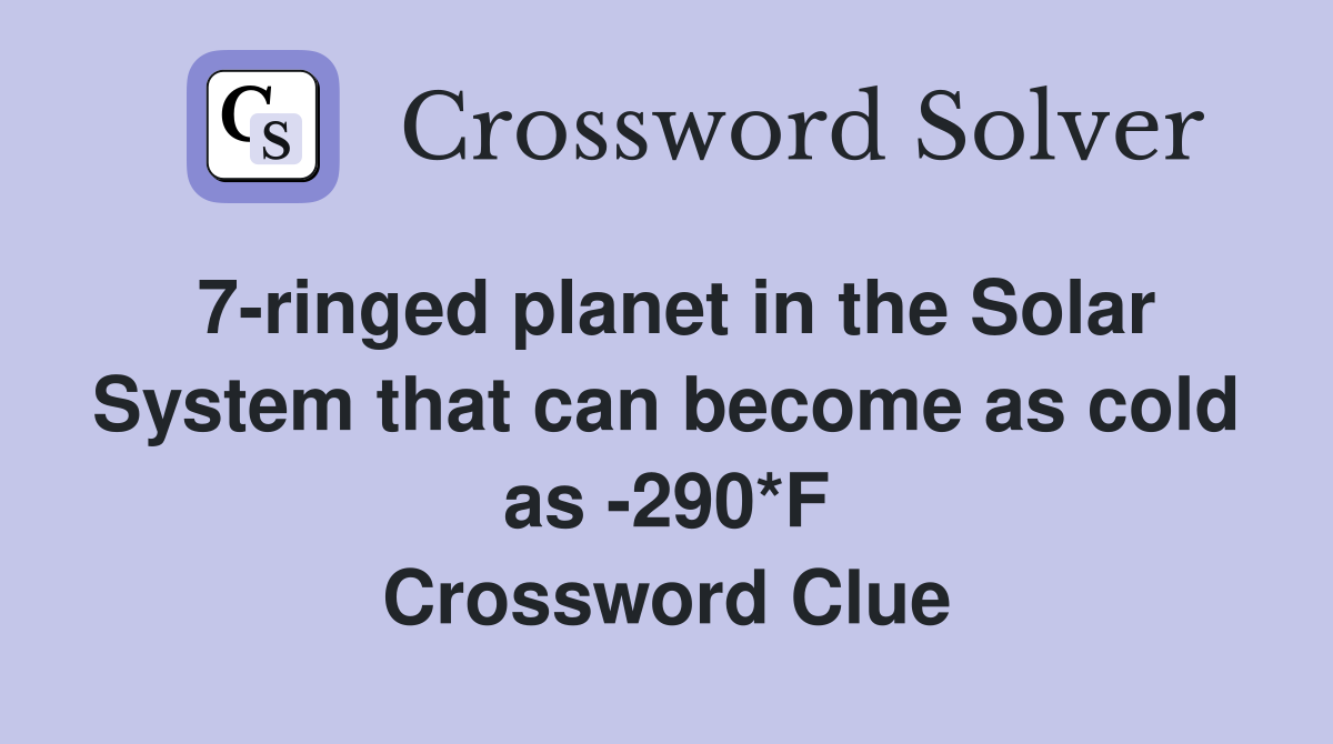 7-ringed planet in the Solar System that can become as cold as -290*F Crossword Clue