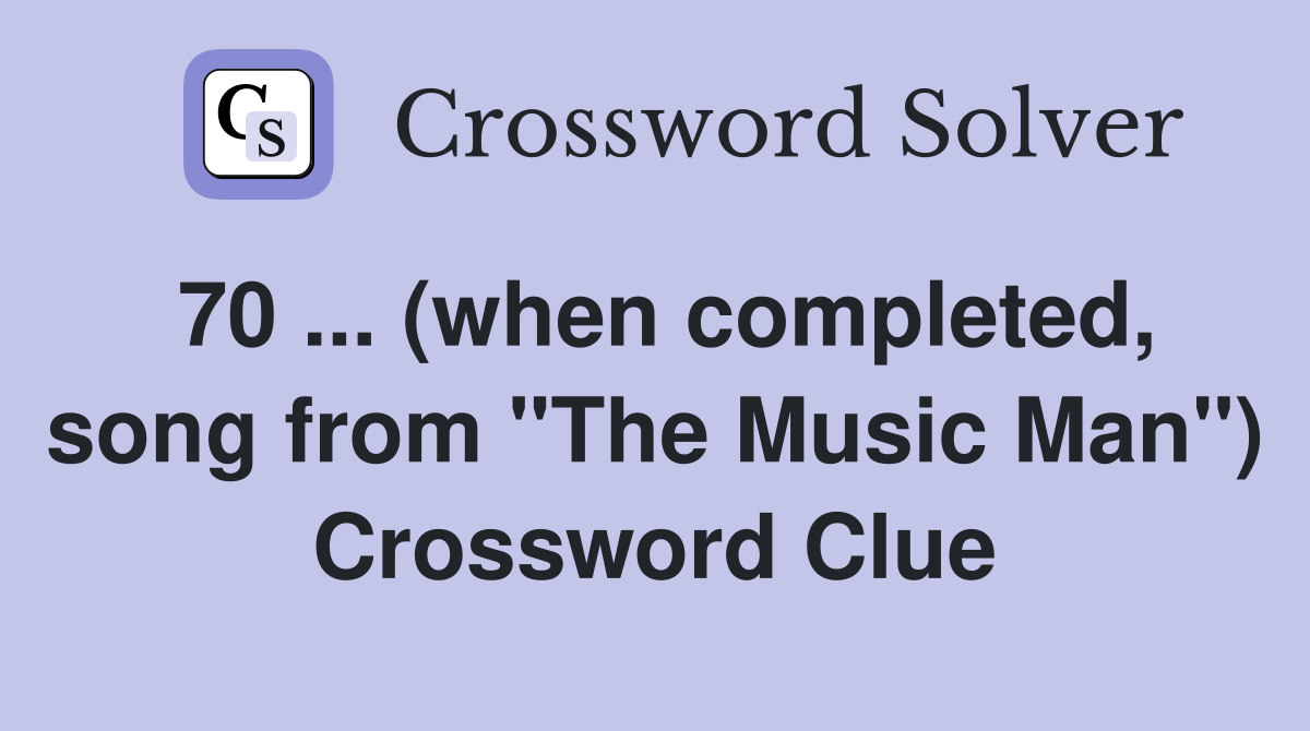 70 ... (when completed, song from "The Music Man") Crossword Clue