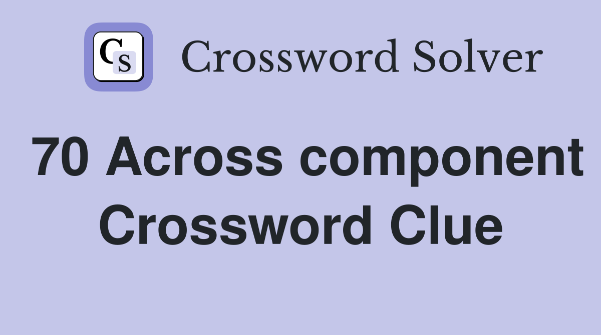 70 Across component Crossword Clue
