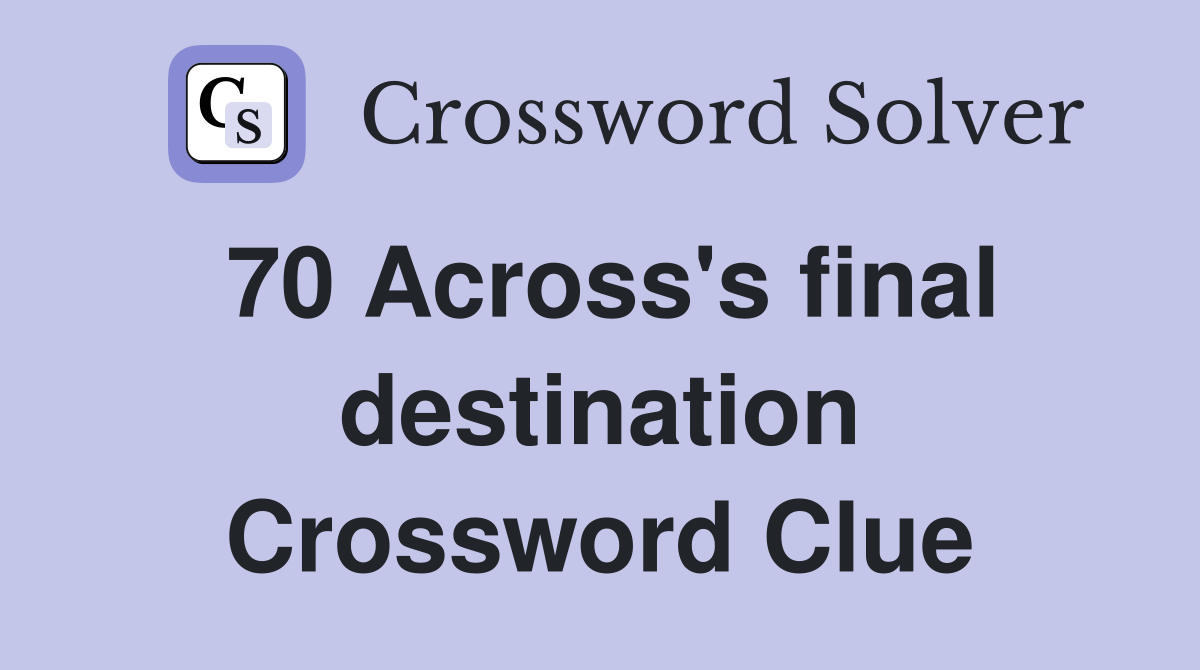 70 Across's final destination Crossword Clue